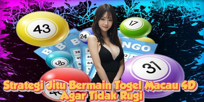 Strategi Jitu Bermain Togel Macau 4D Agar Tidak Rugi